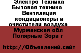 Электро-Техника Бытовая техника - Вентиляция,кондиционеры и очистители воздуха. Мурманская обл.,Полярные Зори г.